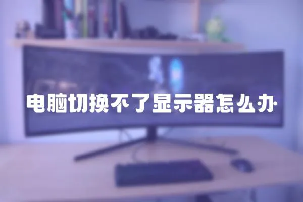 電腦切換不了顯示器怎么辦