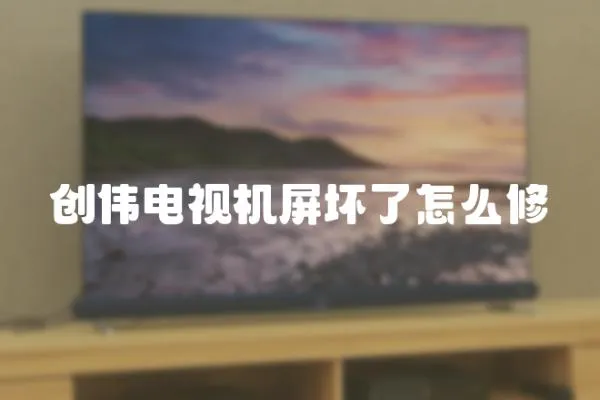 創(chuàng)偉電視機屏壞了怎么修