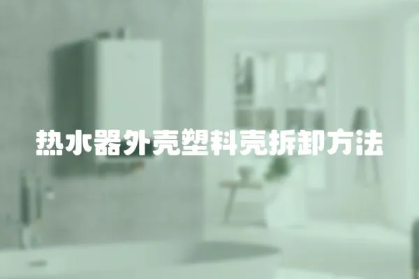 熱水器外殼塑料殼拆卸方法