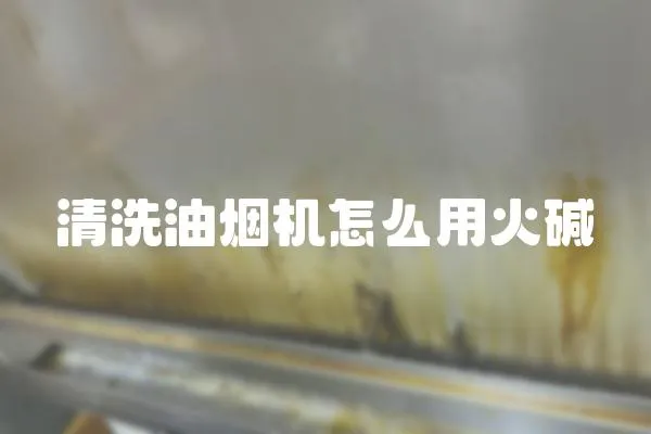 清洗油煙機怎么用火堿