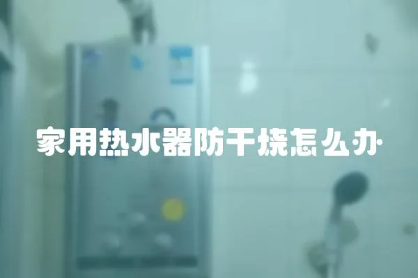 家用熱水器防干燒怎么辦