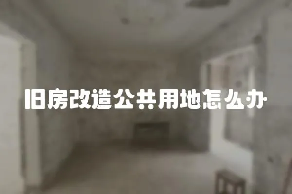 舊房改造公共用地怎么辦