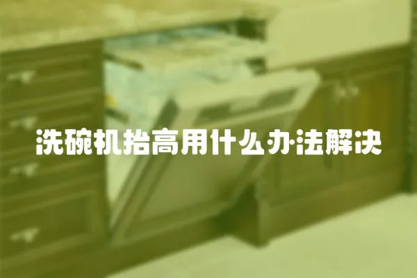 洗碗機抬高用什么辦法解決