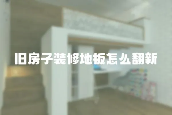 舊房子裝修地板怎么翻新