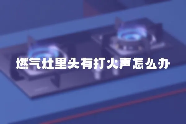 燃氣灶里頭有打火聲怎么辦