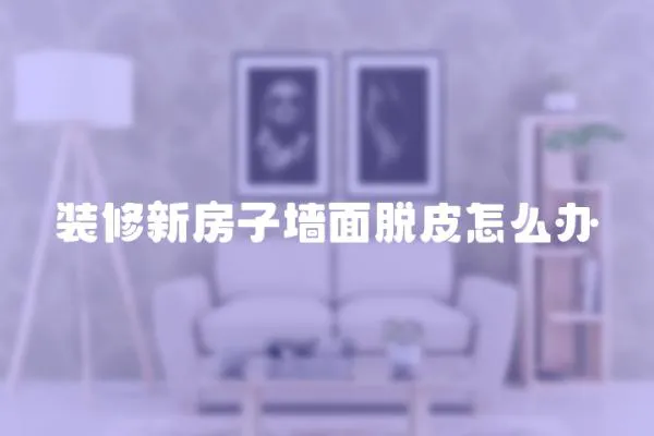 裝修新房子墻面脫皮怎么辦