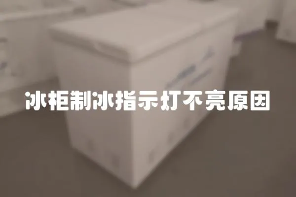 冰柜制冰指示灯不亮原因