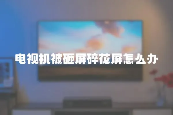 電視機被砸屏碎花屏怎么辦
