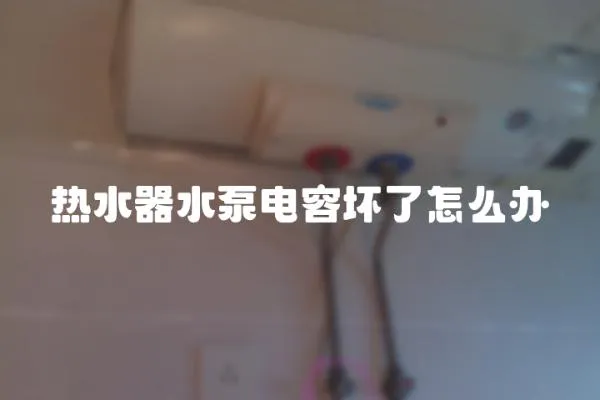 熱水器水泵電容壞了怎么辦