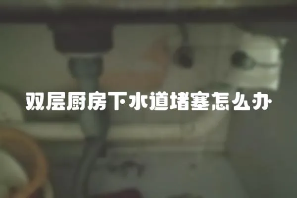 雙層廚房下水道堵塞怎么辦