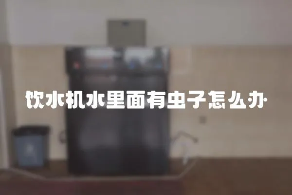 飲水機(jī)水里面有蟲子怎么辦