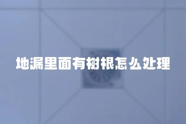 地漏里面有樹根怎么處理