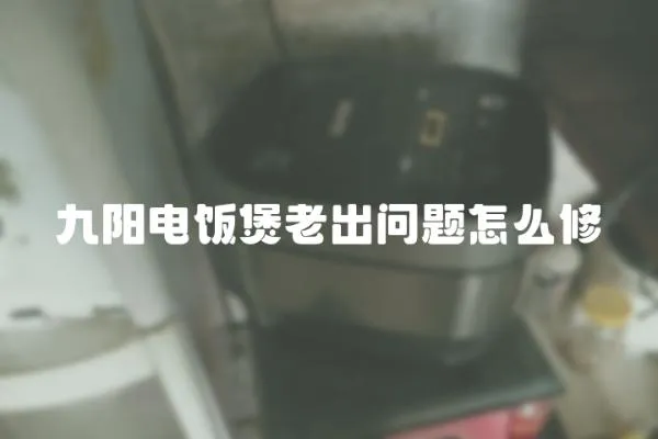 九陽電飯煲老出問題怎么修