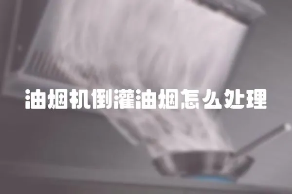 油煙機倒灌油煙怎么處理