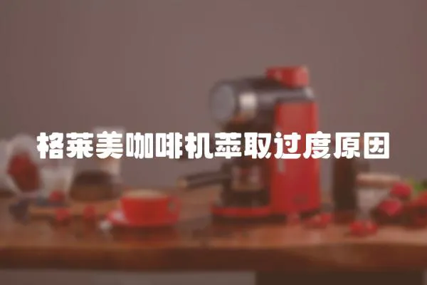 格萊美咖啡機萃取過度原因