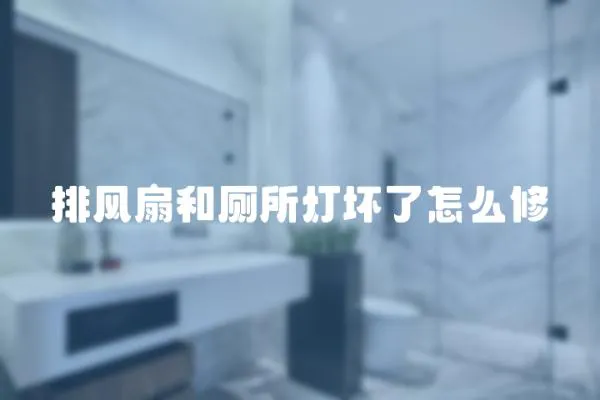 排風(fēng)扇和廁所燈壞了怎么修