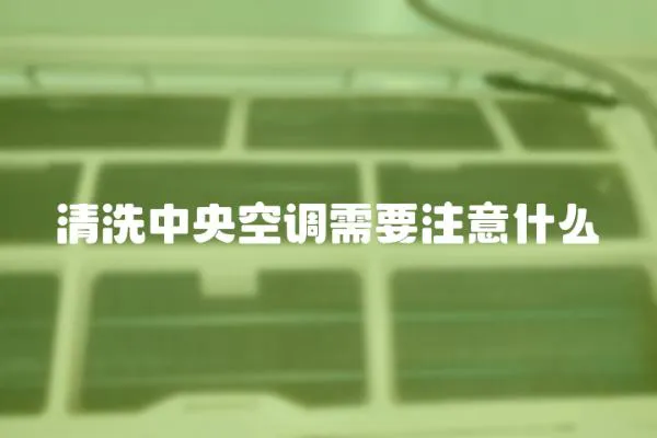 清洗中央空調需要注意什么