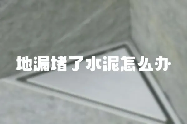 地漏堵了水泥怎么辦