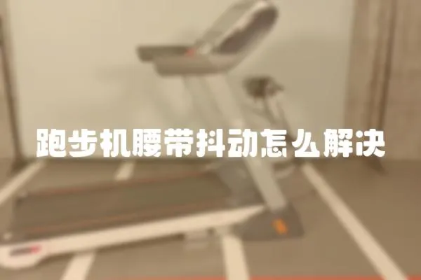 跑步机腰带抖动怎么解决