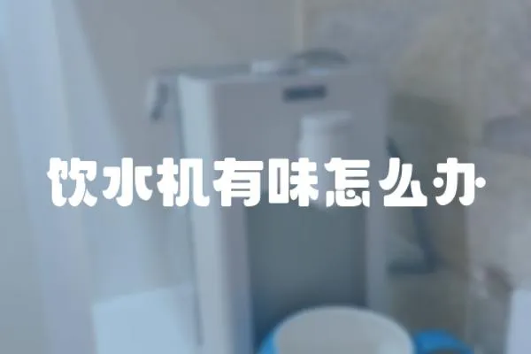 飲水機(jī)有味怎么辦