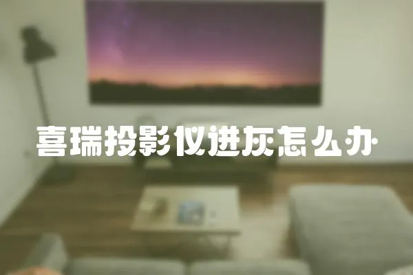 喜瑞投影儀進(jìn)灰怎么辦