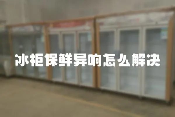 冰柜保鮮異響怎么解決