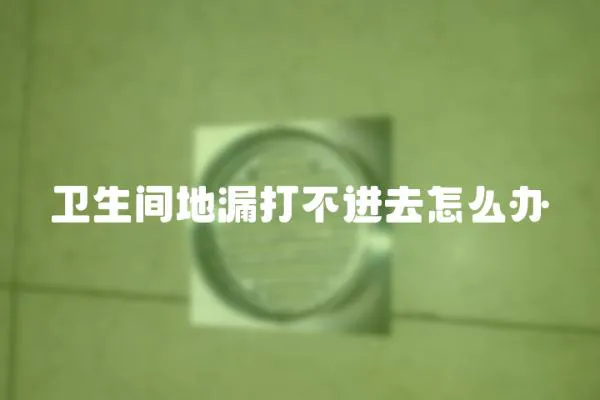 衛生間地漏打不進去怎么辦