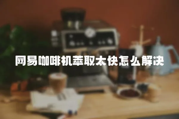 網易咖啡機萃取太快怎么解決