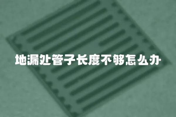 地漏處管子長度不夠怎么辦