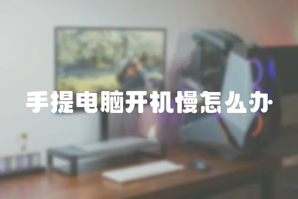 手提電腦開機慢怎么辦