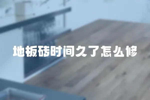 地板磚時間久了怎么修