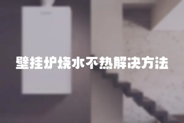 壁掛爐燒水不熱解決方法