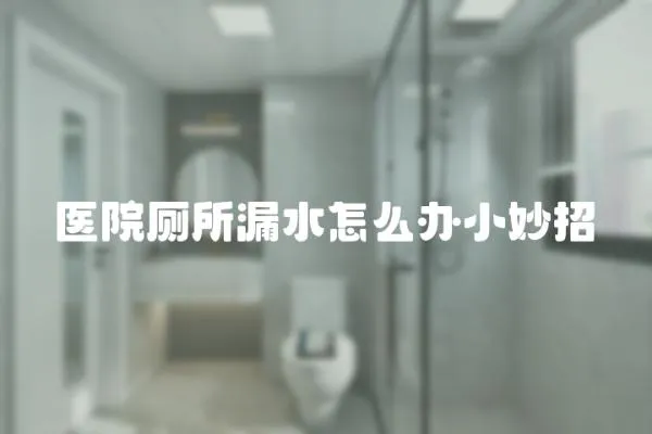 醫院廁所漏水怎么辦小妙招