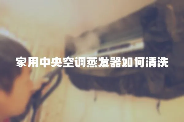 家用中央空調蒸發器如何清洗