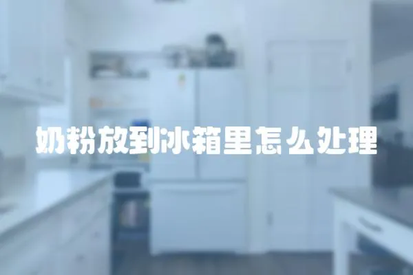 奶粉放到冰箱里怎么處理