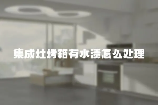 集成灶烤箱有水漬怎么處理