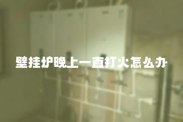 壁掛爐晚上一直打火怎么辦