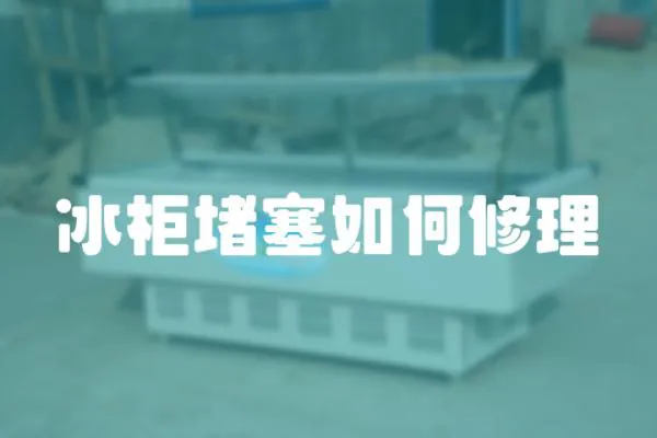 冰柜堵塞如何修理