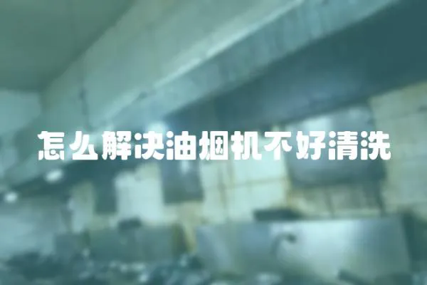 怎么解決油煙機不好清洗