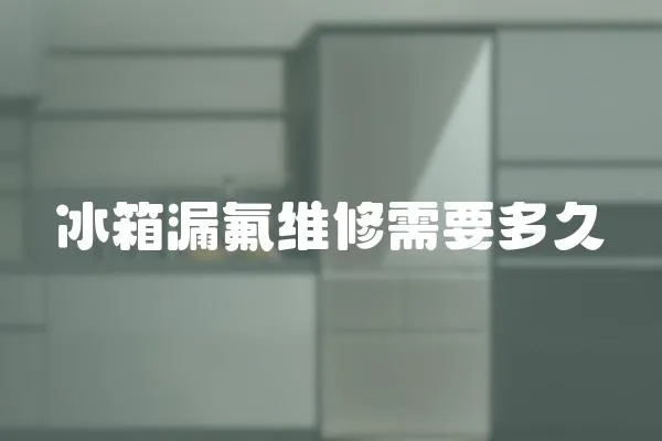 冰箱漏氟維修需要多久