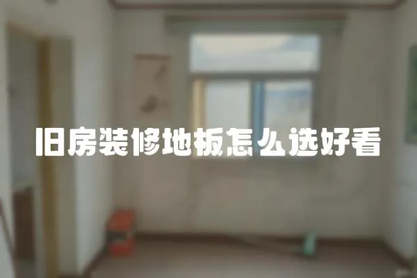 舊房裝修地板怎么選好看
