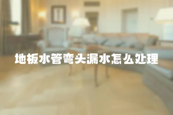 地板水管彎頭漏水怎么處理