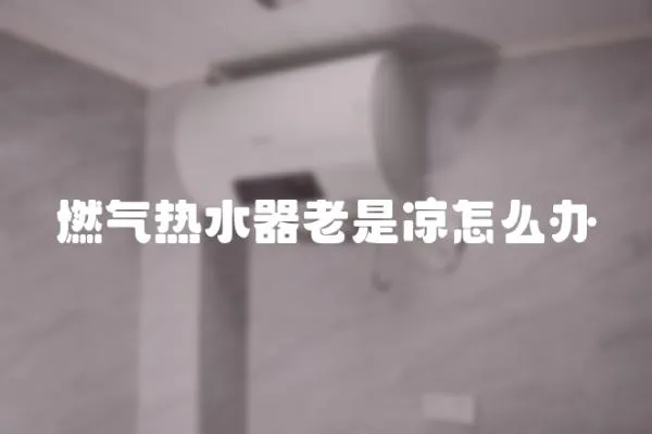 燃氣熱水器老是涼怎么辦
