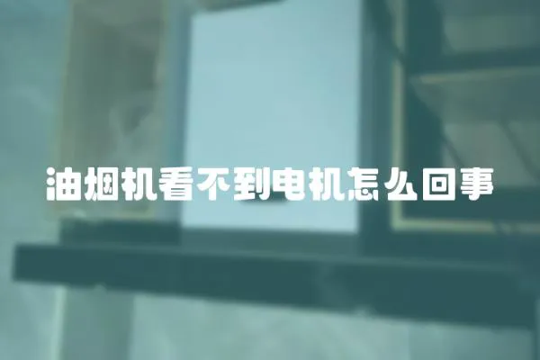 油煙機看不到電機怎么回事