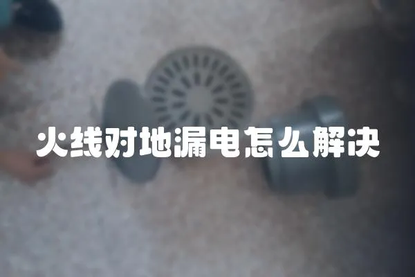 火線對地漏電怎么解決