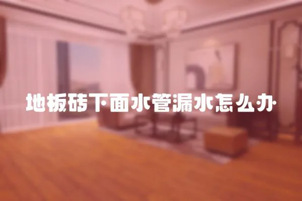 地板磚下面水管漏水怎么辦