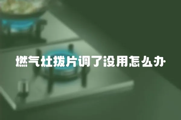 燃?xì)庠顡芷{(diào)了沒用怎么辦