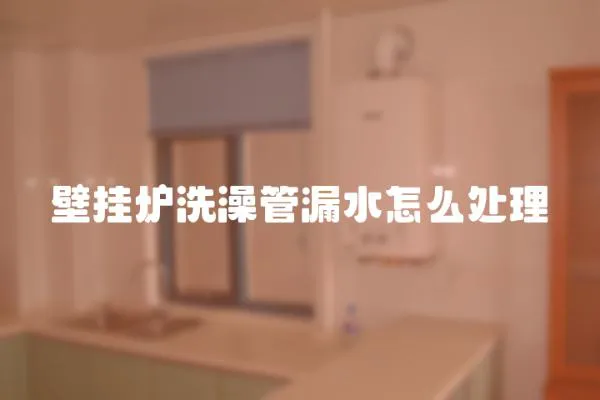 壁掛爐洗澡管漏水怎么處理