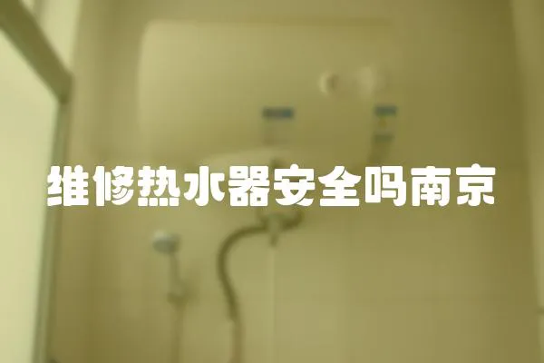 維修熱水器安全嗎南京