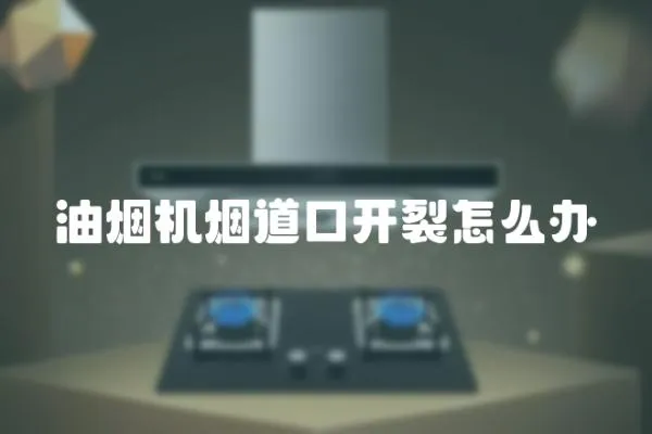 油煙機煙道口開裂怎么辦